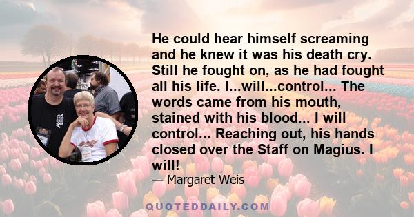 He could hear himself screaming and he knew it was his death cry. Still he fought on, as he had fought all his life. I...will...control... The words came from his mouth, stained with his blood... I will control...