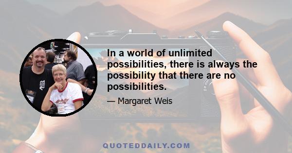 In a world of unlimited possibilities, there is always the possibility that there are no possibilities.