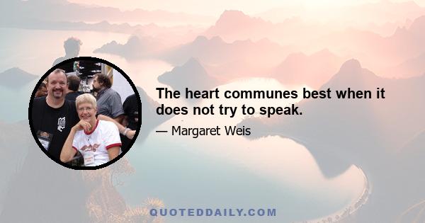 The heart communes best when it does not try to speak.