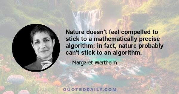 Nature doesn't feel compelled to stick to a mathematically precise algorithm; in fact, nature probably can't stick to an algorithm.