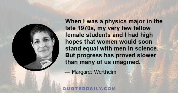 When I was a physics major in the late 1970s, my very few fellow female students and I had high hopes that women would soon stand equal with men in science. But progress has proved slower than many of us imagined.