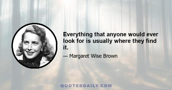 Everything that anyone would ever look for is usually where they find it.