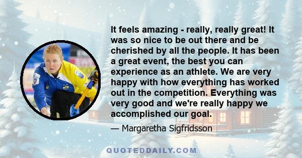 It feels amazing - really, really great! It was so nice to be out there and be cherished by all the people. It has been a great event, the best you can experience as an athlete. We are very happy with how everything has 