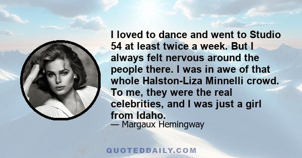 I loved to dance and went to Studio 54 at least twice a week. But I always felt nervous around the people there. I was in awe of that whole Halston-Liza Minnelli crowd. To me, they were the real celebrities, and I was