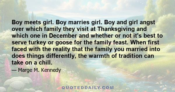 Boy meets girl. Boy marries girl. Boy and girl angst over which family they visit at Thanksgiving and which one in December and whether or not it's best to serve turkey or goose for the family feast. When first faced