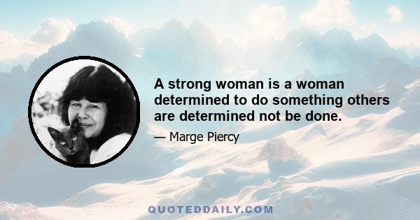 A strong woman is a woman determined to do something others are determined not be done.