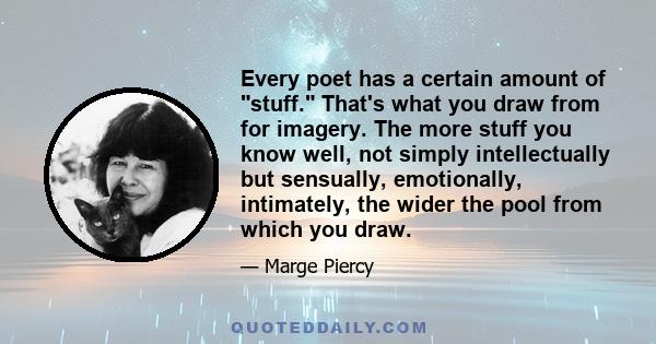 Every poet has a certain amount of stuff. That's what you draw from for imagery. The more stuff you know well, not simply intellectually but sensually, emotionally, intimately, the wider the pool from which you draw.