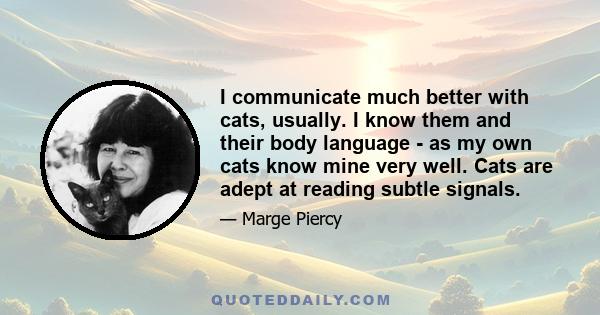 I communicate much better with cats, usually. I know them and their body language - as my own cats know mine very well. Cats are adept at reading subtle signals.