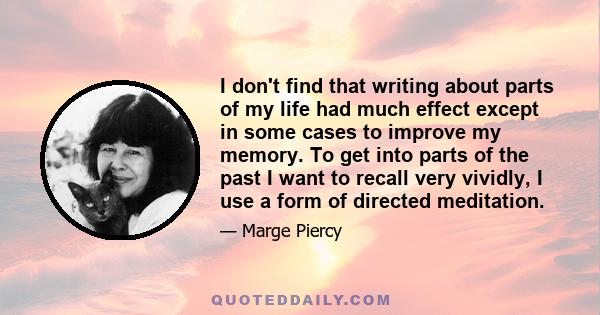 I don't find that writing about parts of my life had much effect except in some cases to improve my memory. To get into parts of the past I want to recall very vividly, I use a form of directed meditation.