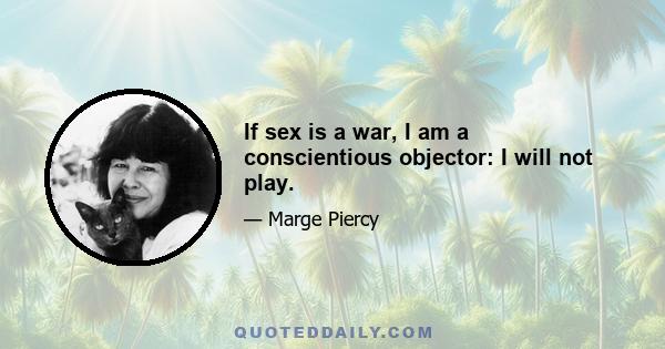 If sex is a war, I am a conscientious objector: I will not play.