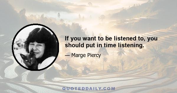 If you want to be listened to, you should put in time listening.