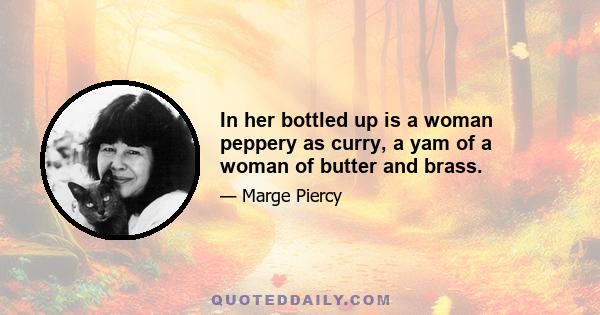 In her bottled up is a woman peppery as curry, a yam of a woman of butter and brass.