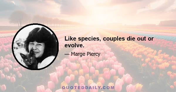 Like species, couples die out or evolve.