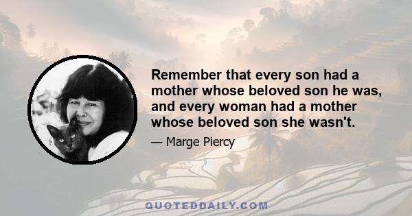 Remember that every son had a mother whose beloved son he was, and every woman had a mother whose beloved son she wasn't.