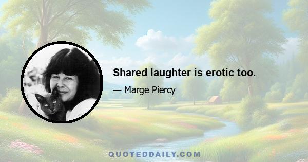 Shared laughter is erotic too.