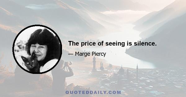 The price of seeing is silence.