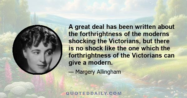 A great deal has been written about the forthrightness of the moderns shocking the Victorians, but there is no shock like the one which the forthrightness of the Victorians can give a modern.