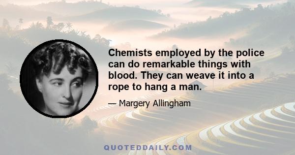 Chemists employed by the police can do remarkable things with blood. They can weave it into a rope to hang a man.