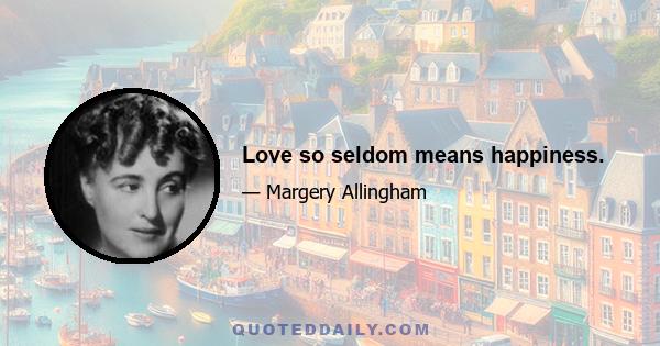 Love so seldom means happiness.