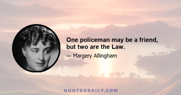 One policeman may be a friend, but two are the Law.