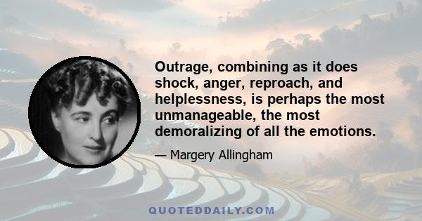 Outrage, combining as it does shock, anger, reproach, and helplessness, is perhaps the most unmanageable, the most demoralizing of all the emotions.