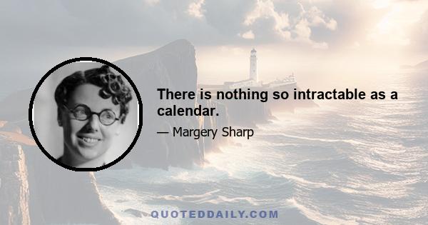 There is nothing so intractable as a calendar.