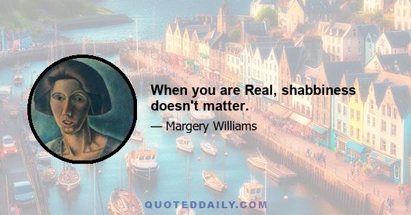 When you are Real, shabbiness doesn't matter.