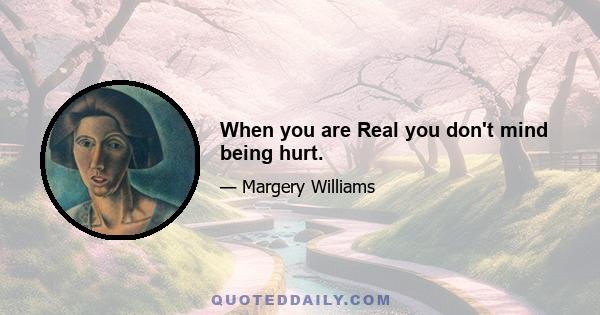 When you are Real you don't mind being hurt.