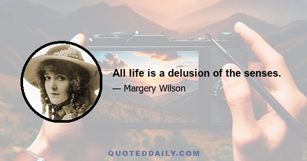 All life is a delusion of the senses.