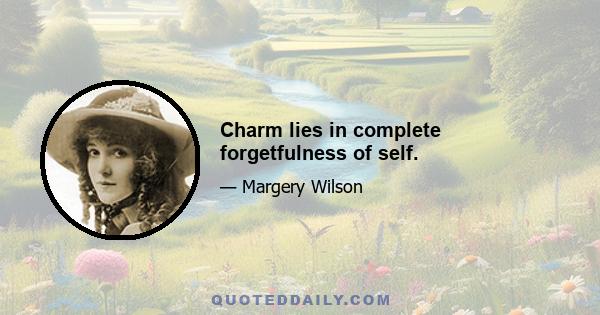 Charm lies in complete forgetfulness of self.