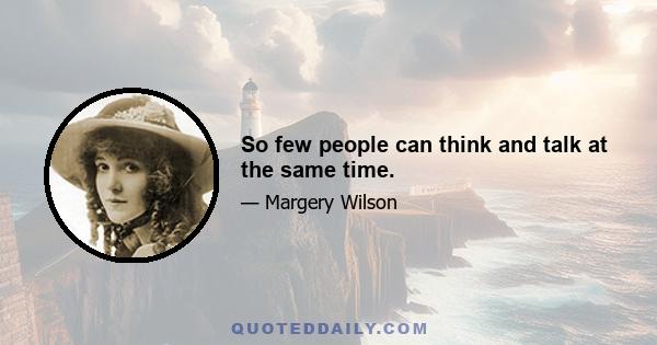 So few people can think and talk at the same time.