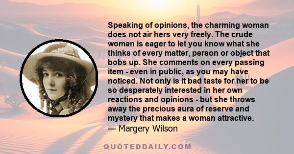 Speaking of opinions, the charming woman does not air hers very freely. The crude woman is eager to let you know what she thinks of every matter, person or object that bobs up. She comments on every passing item - even