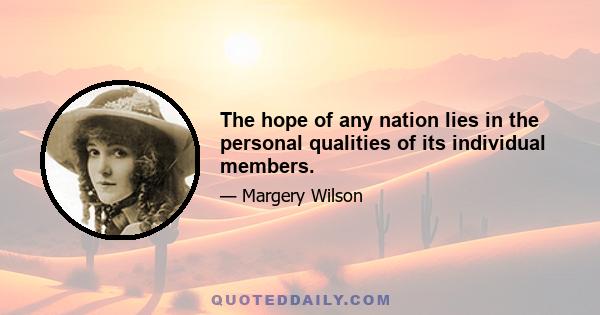 The hope of any nation lies in the personal qualities of its individual members.