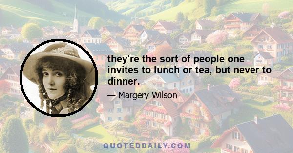 they're the sort of people one invites to lunch or tea, but never to dinner.