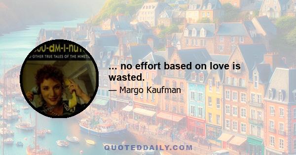 ... no effort based on love is wasted.