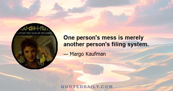 One person's mess is merely another person's filing system.