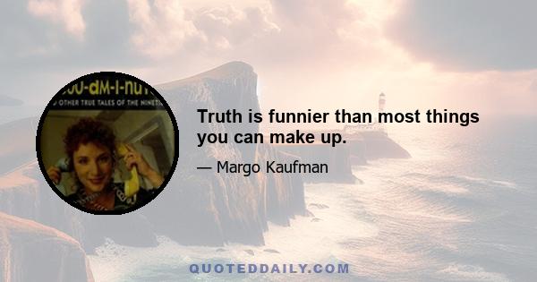 Truth is funnier than most things you can make up.