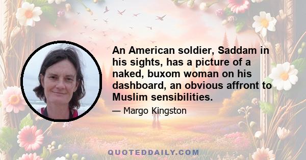 An American soldier, Saddam in his sights, has a picture of a naked, buxom woman on his dashboard, an obvious affront to Muslim sensibilities.