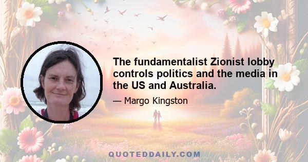 The fundamentalist Zionist lobby controls politics and the media in the US and Australia.