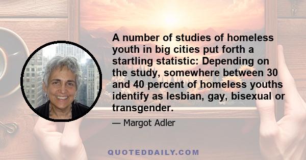 A number of studies of homeless youth in big cities put forth a startling statistic: Depending on the study, somewhere between 30 and 40 percent of homeless youths identify as lesbian, gay, bisexual or transgender.