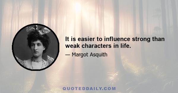 It is easier to influence strong than weak characters in life.