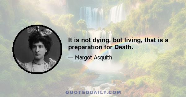 It is not dying, but living, that is a preparation for Death.