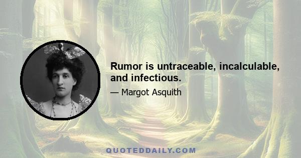 Rumor is untraceable, incalculable, and infectious.