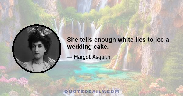 She tells enough white lies to ice a wedding cake.