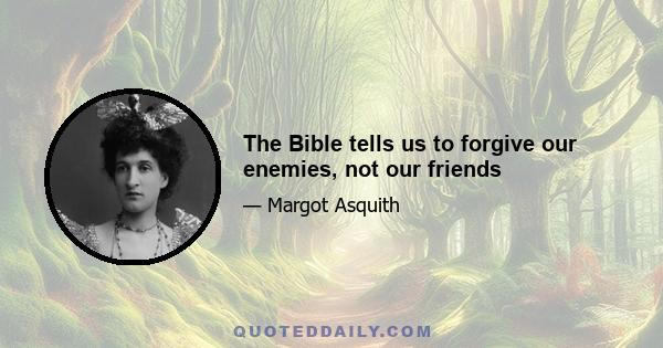 The Bible tells us to forgive our enemies, not our friends