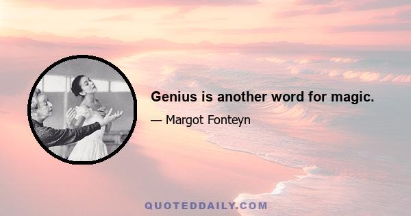 Genius is another word for magic.