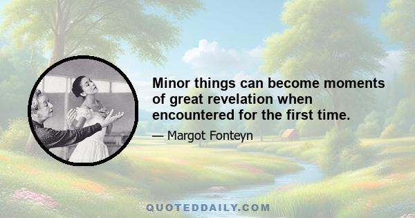 Minor things can become moments of great revelation when encountered for the first time.