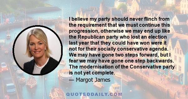 I believe my party should never flinch from the requirement that we must continue this progression, otherwise we may end up like the Republican party who lost an election last year that they could have won were it not