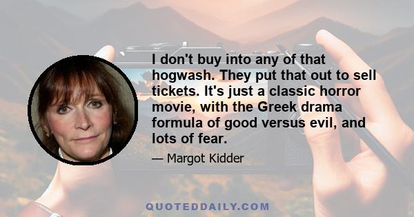 I don't buy into any of that hogwash. They put that out to sell tickets. It's just a classic horror movie, with the Greek drama formula of good versus evil, and lots of fear.