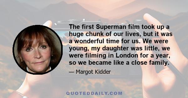 The first Superman film took up a huge chunk of our lives, but it was a wonderful time for us. We were young, my daughter was little, we were filming in London for a year, so we became like a close family.